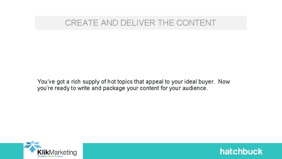 CREATE AND DELIVER THE CONTENT You’ve got a rich supply of hot topics that