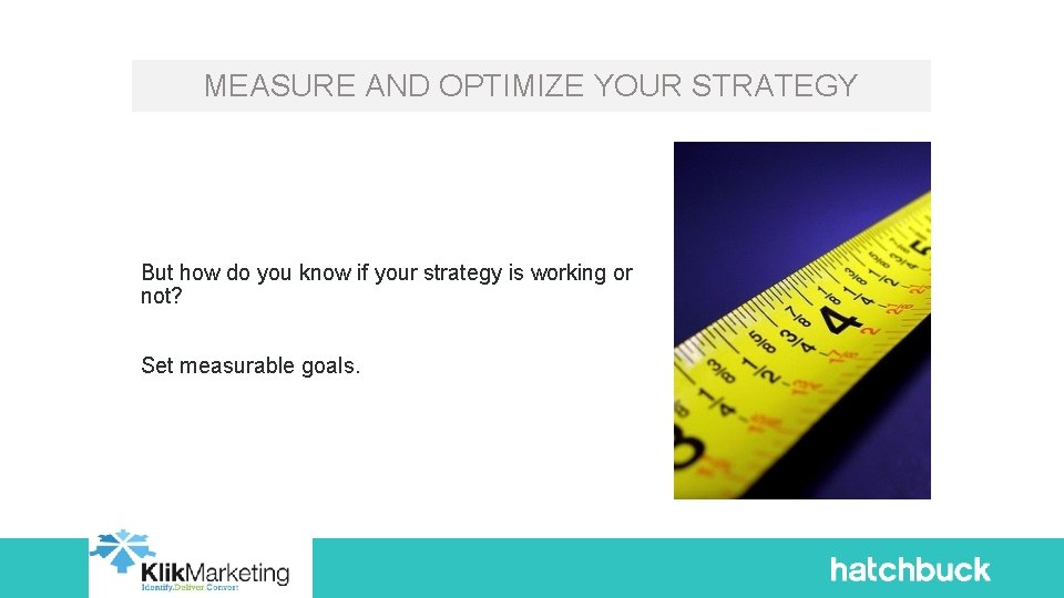 MEASURE AND OPTIMIZE YOUR STRATEGY But how do you know if your strategy is