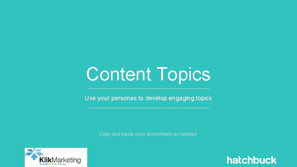 Content Topics Use your personas to develop engaging topics Copy and paste topic worksheets