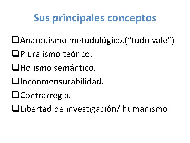 Sus principales conceptos q. Anarquismo metodológico. (“todo vale”) q. Pluralismo teórico. q. Holismo semántico.