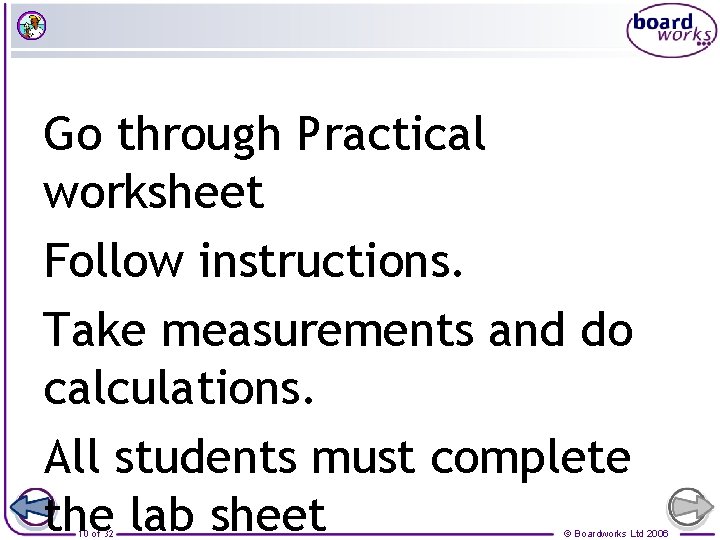 Go through Practical worksheet Follow instructions. Take measurements and do calculations. All students must