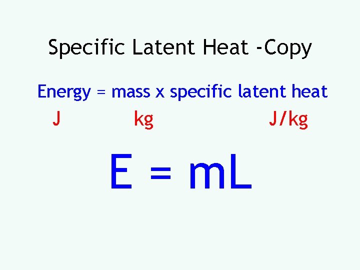 Specific Latent Heat -Copy Energy = mass x specific latent heat J kg E