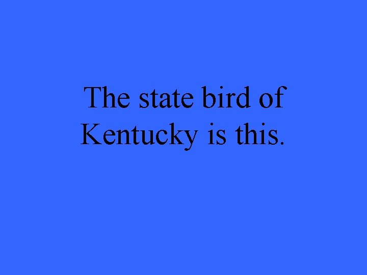 The state bird of Kentucky is this. 