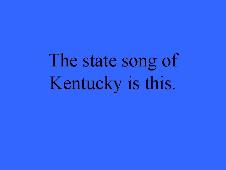 The state song of Kentucky is this. 