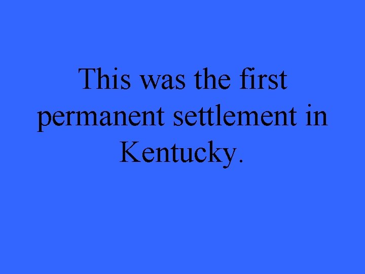 This was the first permanent settlement in Kentucky. 