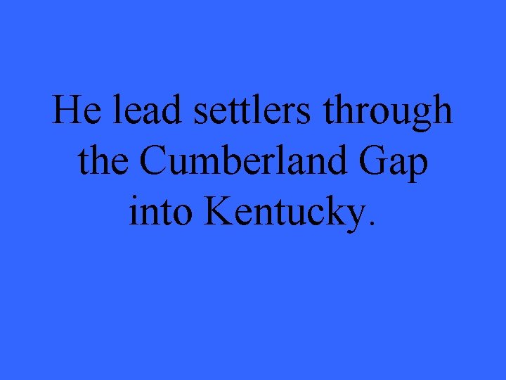 He lead settlers through the Cumberland Gap into Kentucky. 
