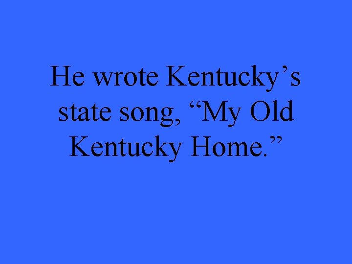 He wrote Kentucky’s state song, “My Old Kentucky Home. ” 