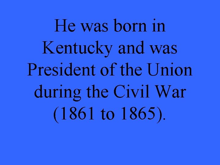 He was born in Kentucky and was President of the Union during the Civil