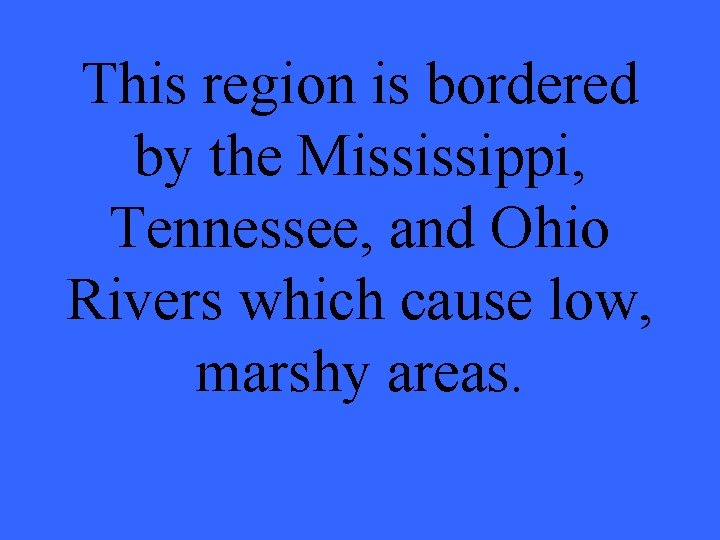 This region is bordered by the Mississippi, Tennessee, and Ohio Rivers which cause low,