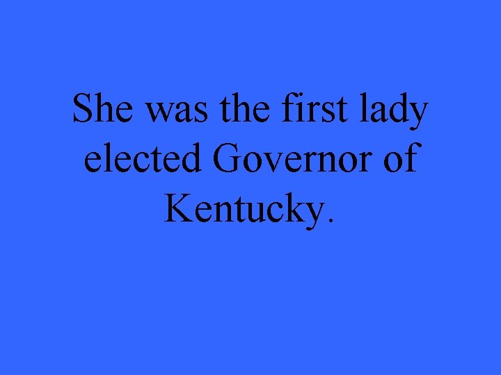 She was the first lady elected Governor of Kentucky. 