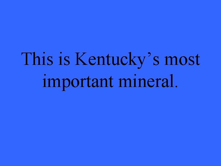 This is Kentucky’s most important mineral. 
