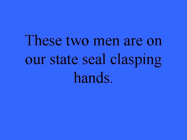 These two men are on our state seal clasping hands. 