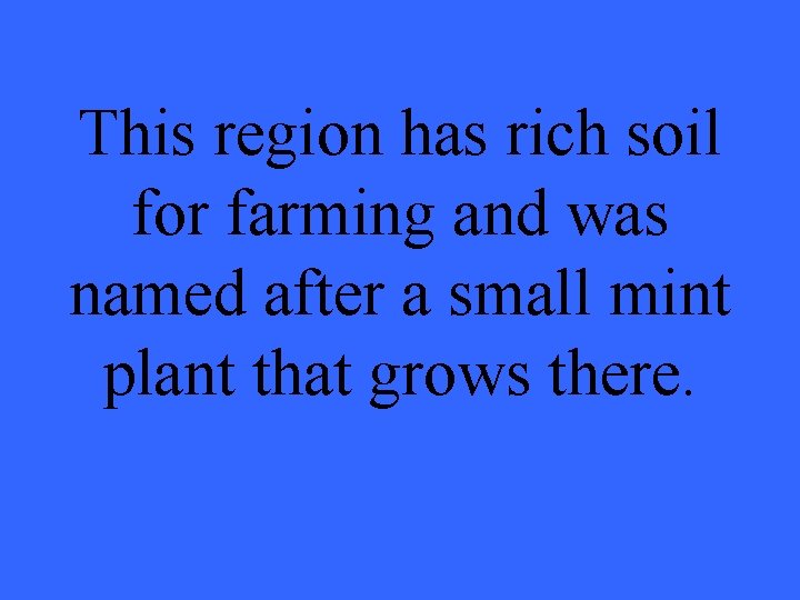 This region has rich soil for farming and was named after a small mint