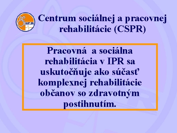 Centrum sociálnej a pracovnej rehabilitácie (CSPR) Pracovná a sociálna rehabilitácia v IPR sa uskutočňuje