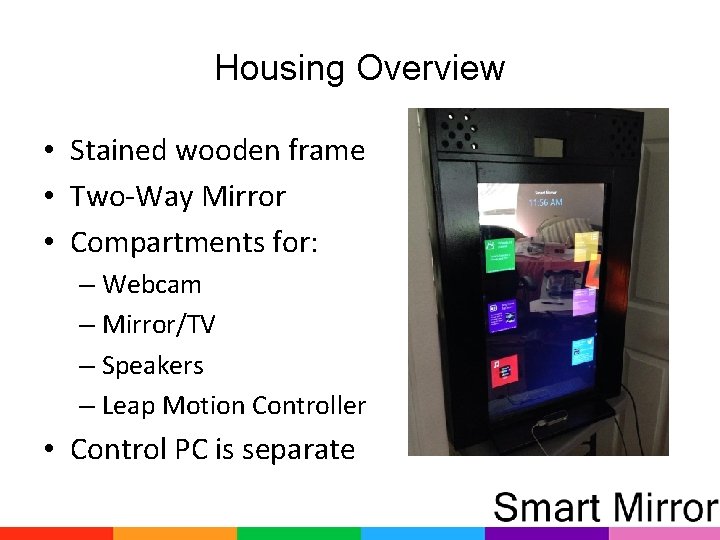 Housing Overview • Stained wooden frame • Two-Way Mirror • Compartments for: – Webcam