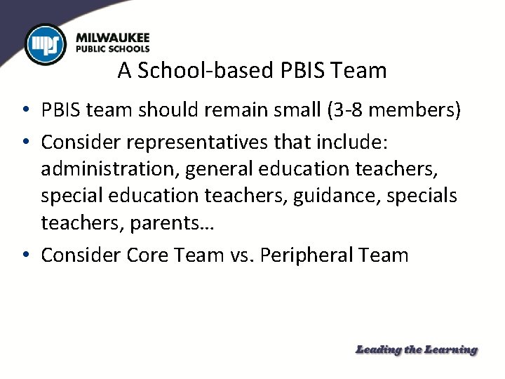 A School-based PBIS Team • PBIS team should remain small (3 -8 members) •