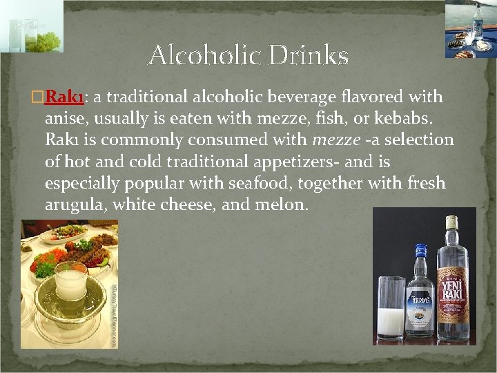 Alcoholic Drinks �Rakı: a traditional alcoholic beverage flavored with anise, usually is eaten with