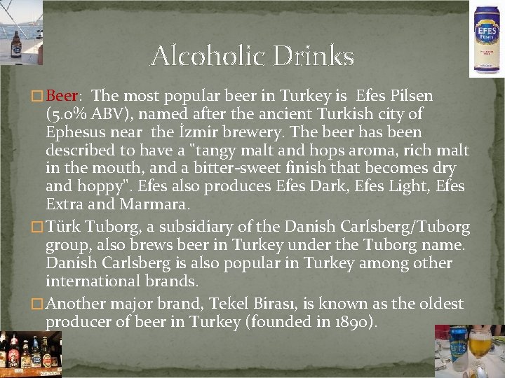 Alcoholic Drinks � Beer: The most popular beer in Turkey is Efes Pilsen (5.