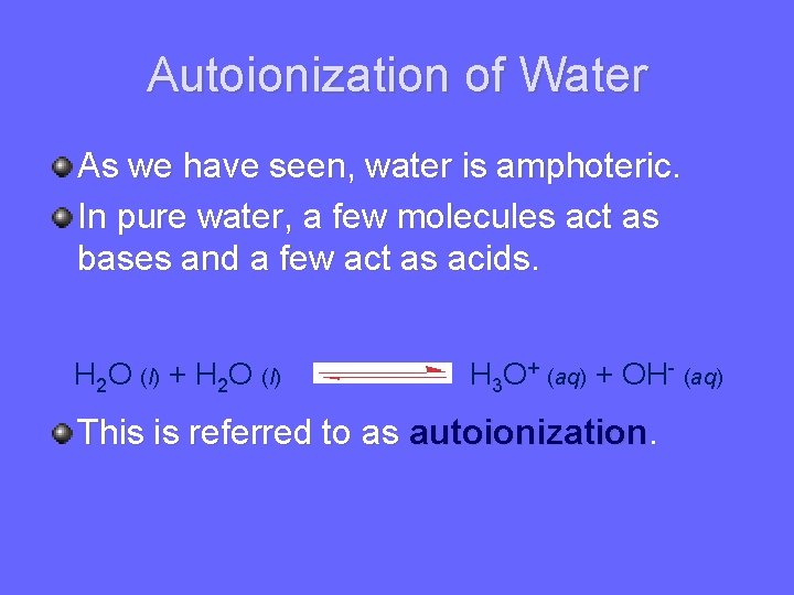 Autoionization of Water As we have seen, water is amphoteric. In pure water, a