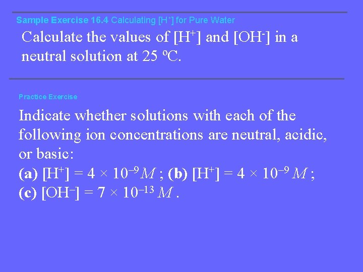 Sample Exercise 16. 4 Calculating [H+] for Pure Water Calculate the values of [H+]