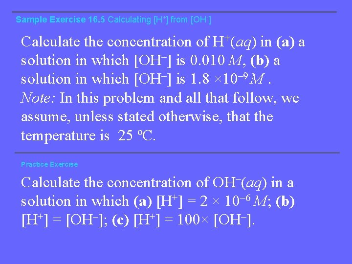 Sample Exercise 16. 5 Calculating [H+] from [OH-] Calculate the concentration of H+(aq) in
