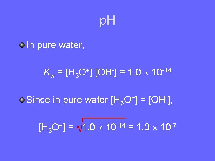 p. H In pure water, Kw = [H 3 O+] [OH-] = 1. 0