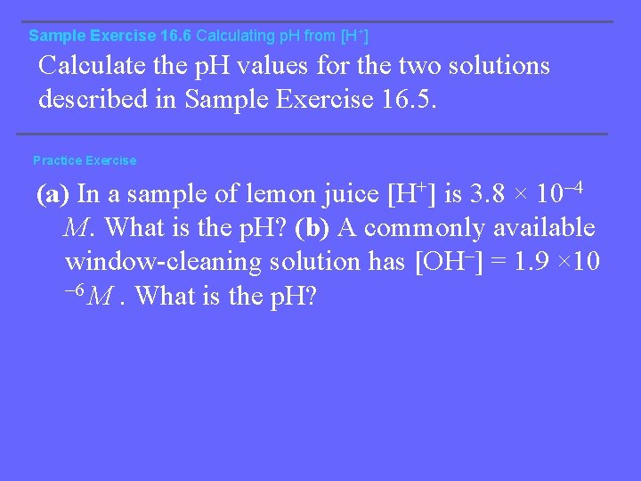 Sample Exercise 16. 6 Calculating p. H from [H+] Calculate the p. H values