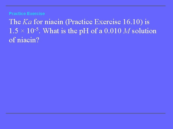 Practice Exercise The Ka for niacin (Practice Exercise 16. 10) is 1. 5 ×