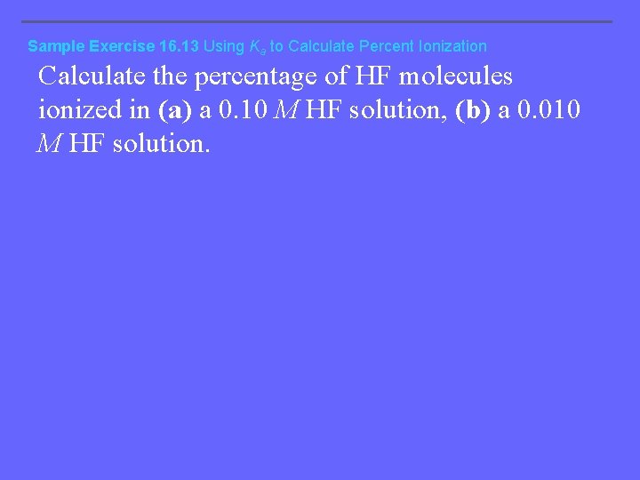 Sample Exercise 16. 13 Using Ka to Calculate Percent Ionization Calculate the percentage of