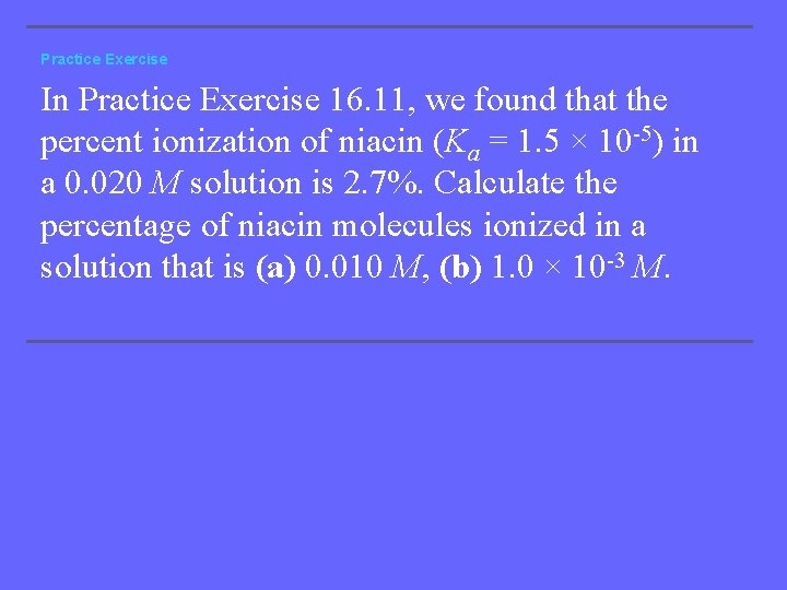 Practice Exercise In Practice Exercise 16. 11, we found that the percent ionization of