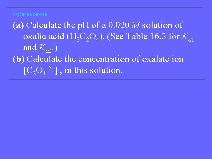 Practice Exercise (a) Calculate the p. H of a 0. 020 M solution of