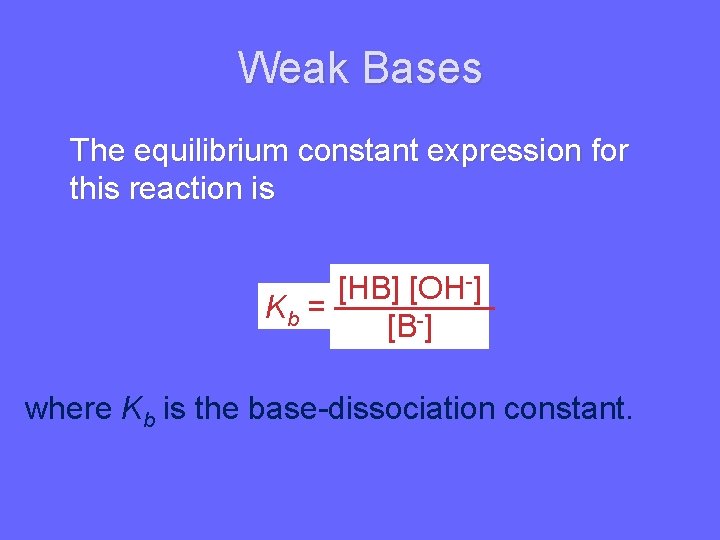 Weak Bases The equilibrium constant expression for this reaction is [HB] [OH-] Kb =