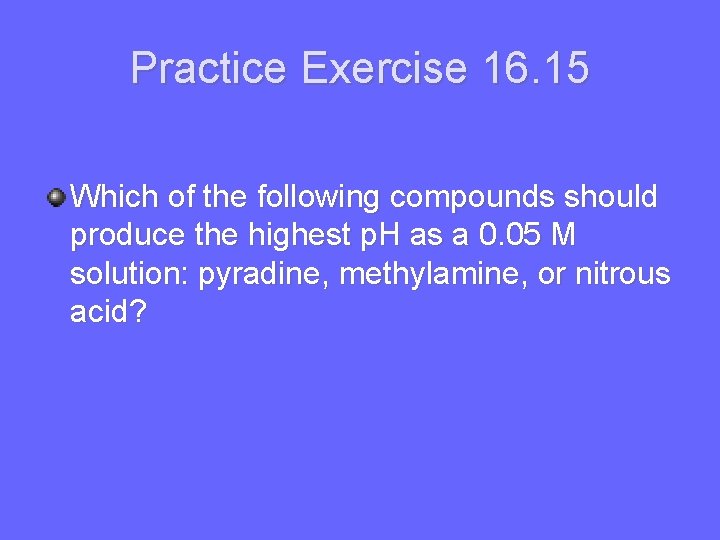 Practice Exercise 16. 15 Which of the following compounds should produce the highest p.