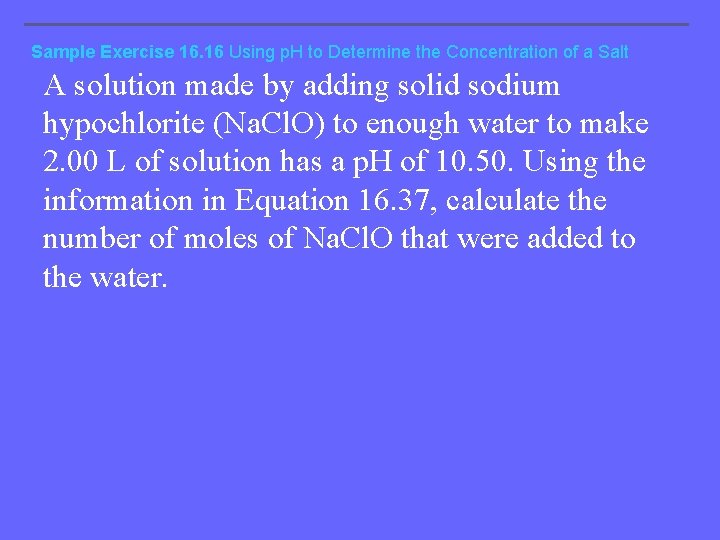 Sample Exercise 16. 16 Using p. H to Determine the Concentration of a Salt