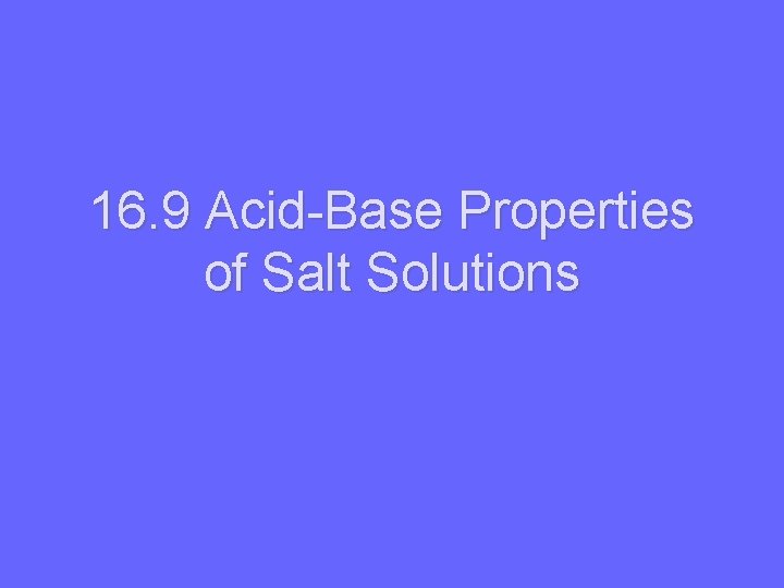 16. 9 Acid-Base Properties of Salt Solutions 