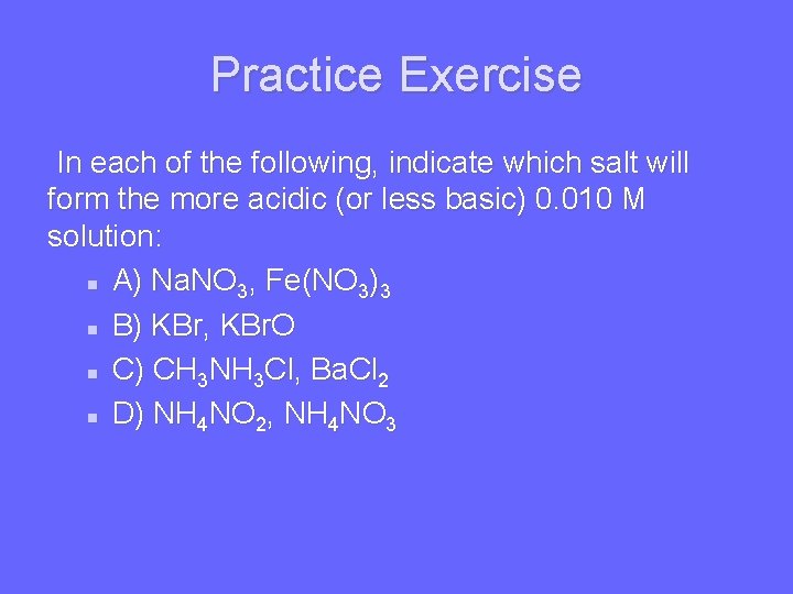 Practice Exercise In each of the following, indicate which salt will form the more
