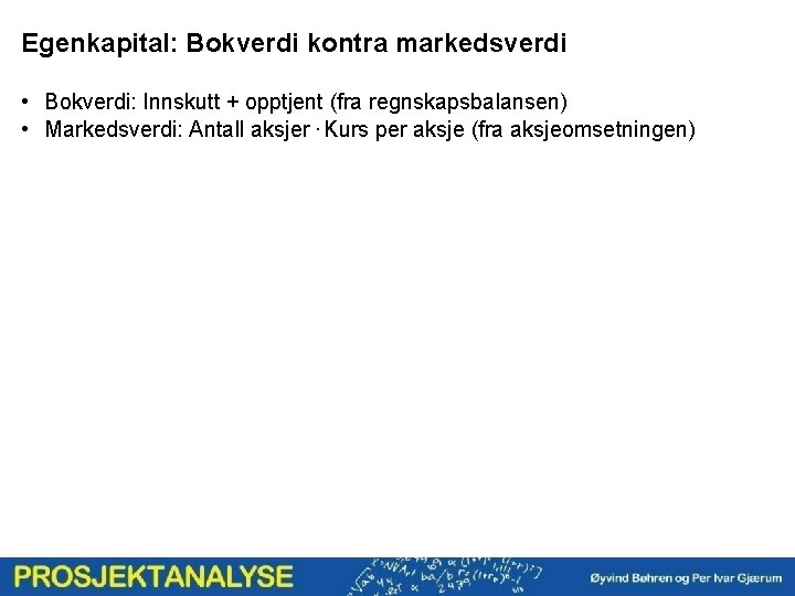 Egenkapital: Bokverdi kontra markedsverdi • Bokverdi: Innskutt + opptjent (fra regnskapsbalansen) • Markedsverdi: Antall