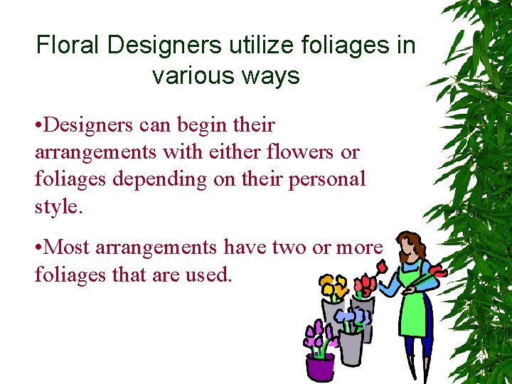 Floral Designers utilize foliages in various ways • Designers can begin their arrangements with