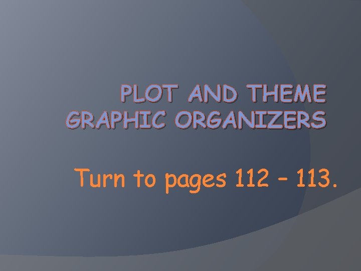 PLOT AND THEME GRAPHIC ORGANIZERS Turn to pages 112 – 113. 