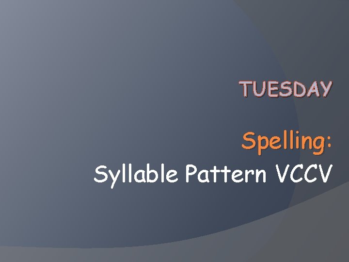 TUESDAY Spelling: Spelling Syllable Pattern VCCV 