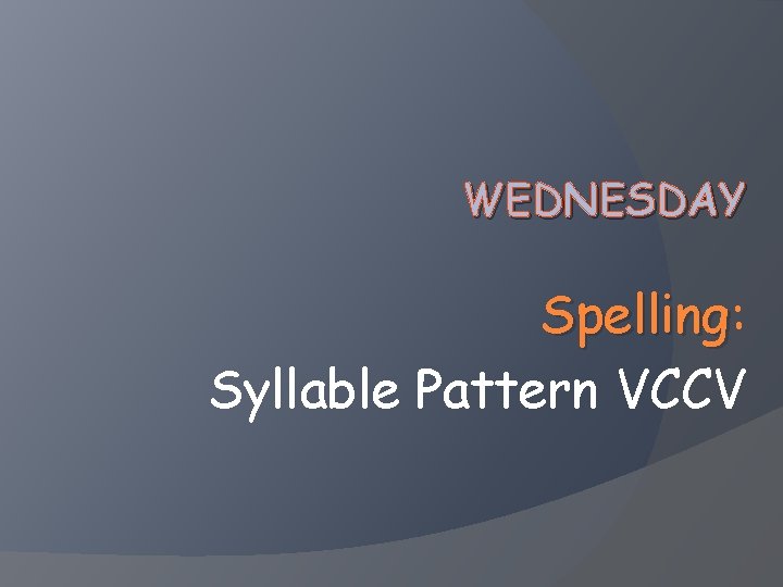WEDNESDAY Spelling: Spelling Syllable Pattern VCCV 