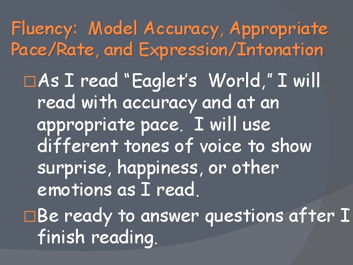 Fluency: Model Accuracy, Appropriate Pace/Rate, and Expression/Intonation �As I read “Eaglet’s World, ” I