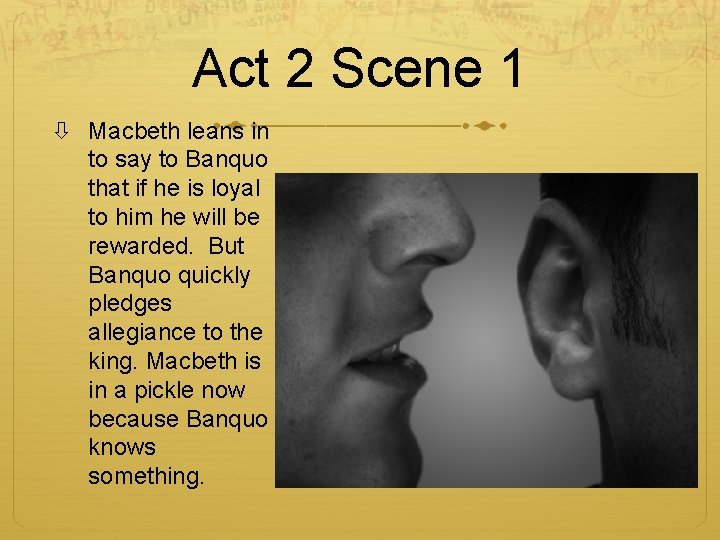 Act 2 Scene 1 Macbeth leans in to say to Banquo that if he