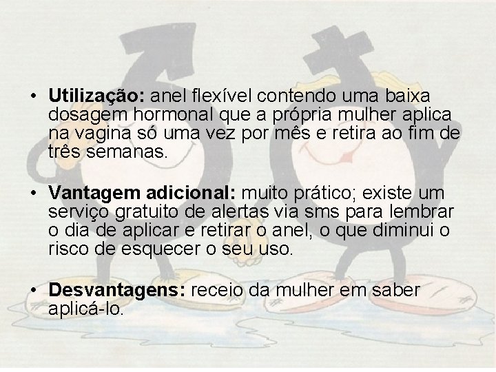  • Utilização: anel flexível contendo uma baixa dosagem hormonal que a própria mulher