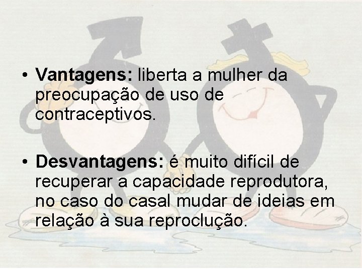  • Vantagens: liberta a mulher da preocupação de uso de contraceptivos. • Desvantagens: