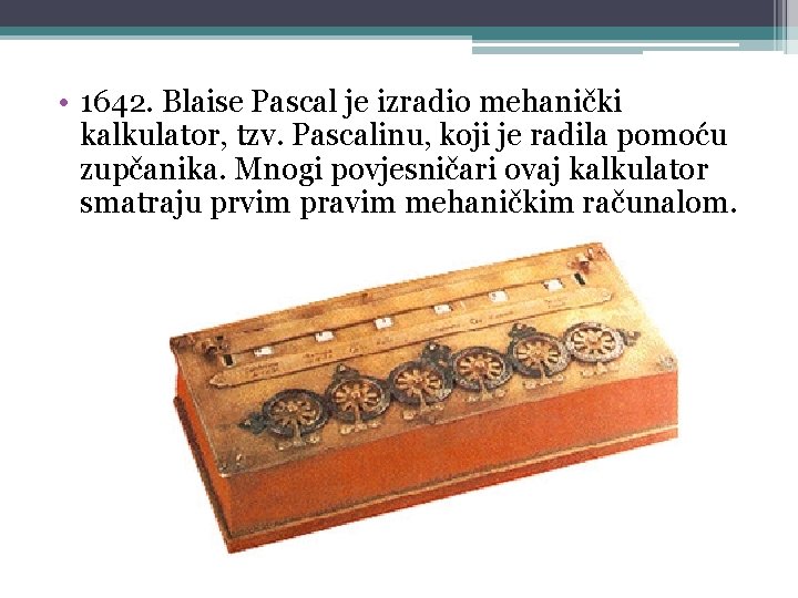  • 1642. Blaise Pascal je izradio mehanički kalkulator, tzv. Pascalinu, koji je radila