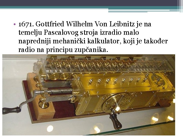  • 1671. Gottfried Wilhelm Von Leibnitz je na temelju Pascalovog stroja izradio malo