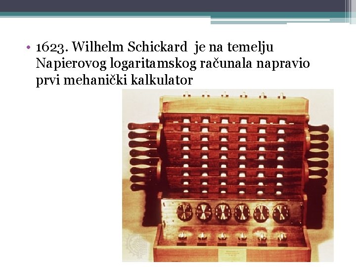 • 1623. Wilhelm Schickard je na temelju Napierovog logaritamskog računala napravio prvi mehanički