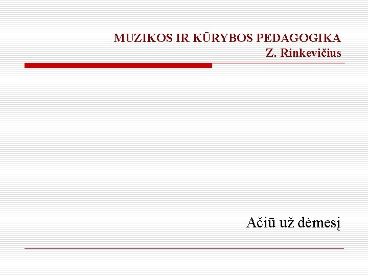 MUZIKOS IR KŪRYBOS PEDAGOGIKA Z. Rinkevičius Ačiū už dėmesį 