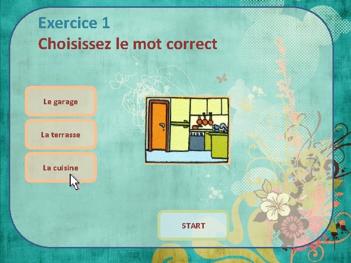 Exercice 1 Choisissez le mot correct Le garage La terrasse La cuisine START 